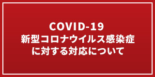 COVID-19 新型コロナウイルス感染症に対する対応について