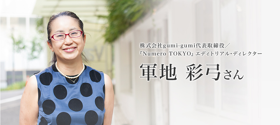 株式会社gumi-gumi代表取締役／『Numero TOKYO』エディトリアル・ディレクター 軍地 彩弓さんインタビュー