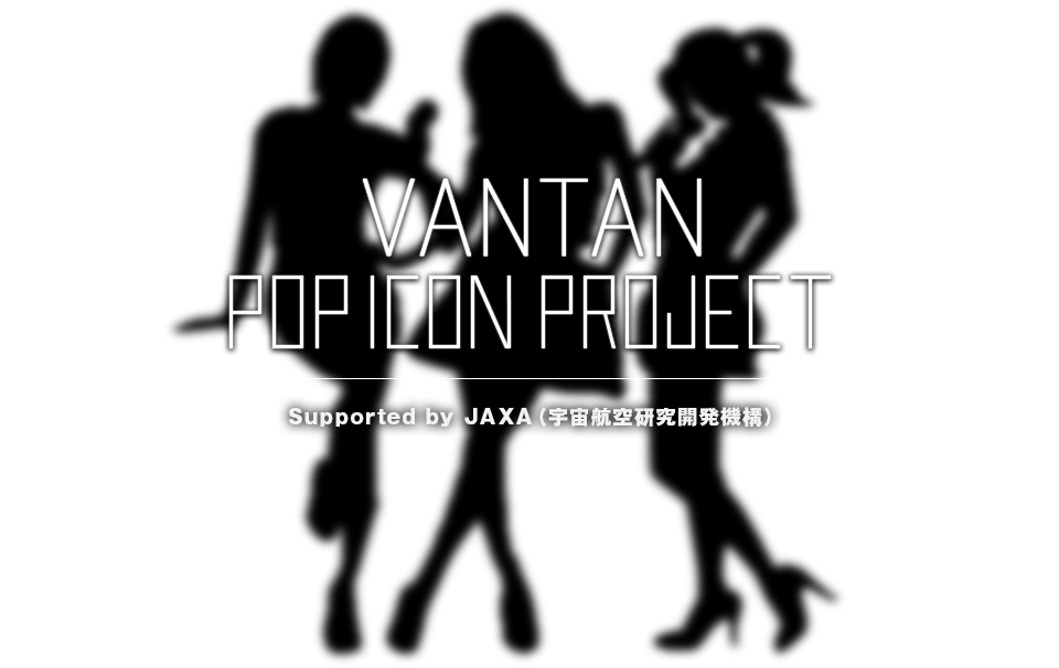 VANTAN POP ICON PROJECT Supported by JAXA（宇宙航空研究開発機構）